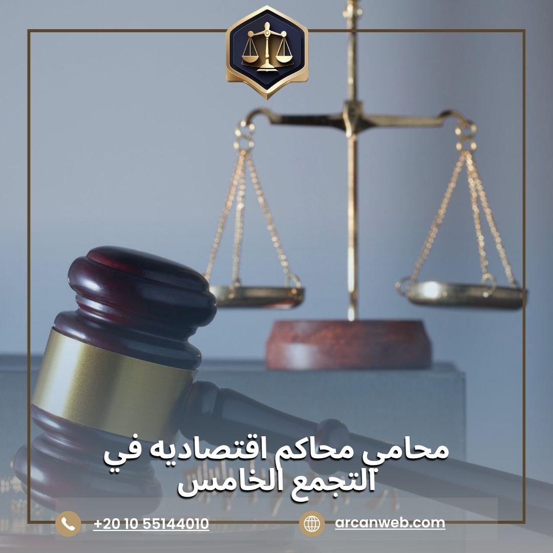 محامي محاكم اقتصادية في التجمع الخامس – أركان للمحاماة والاستشارات القانونية